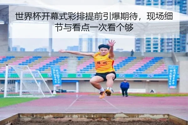 世界杯开幕式彩排提前引爆期待，现场细节与看点一次看个够